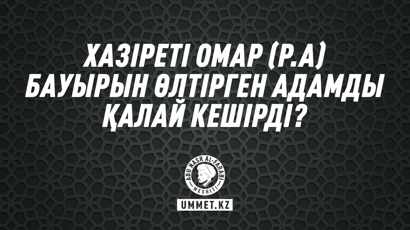 Хазіреті Омар (р.а) бауырын өлтірген адамды қалай кешірді?