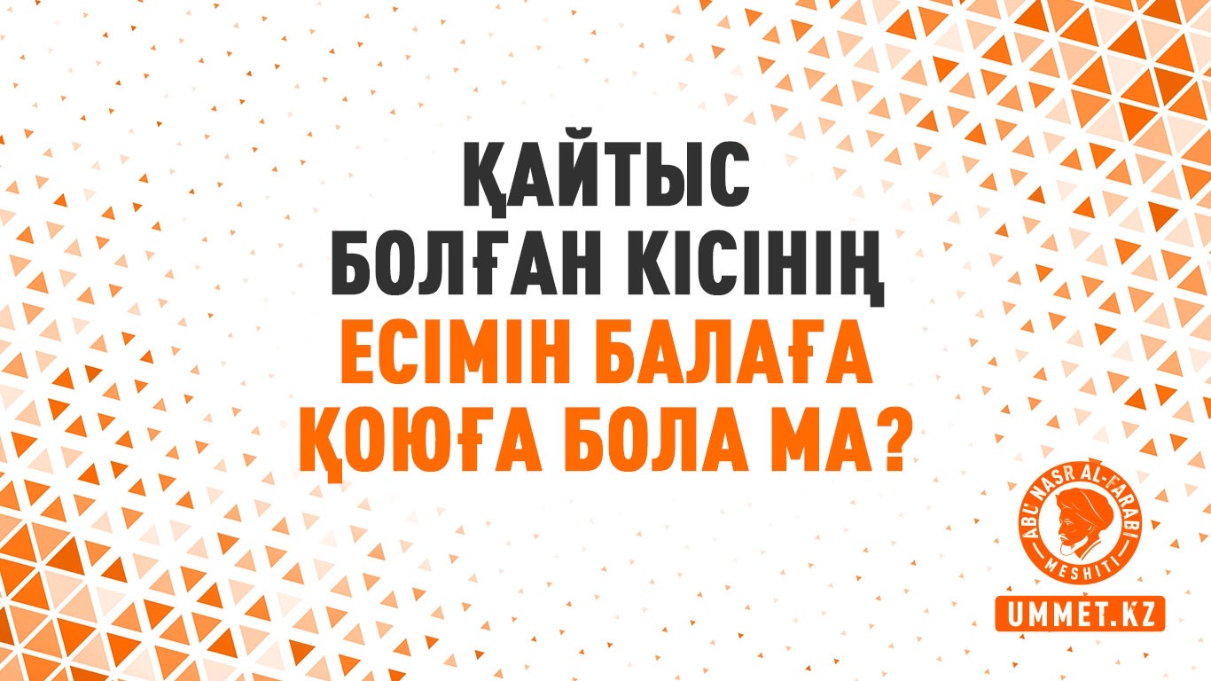 Қайтыс болған кісінің есімін балаға қоюға бола ма?