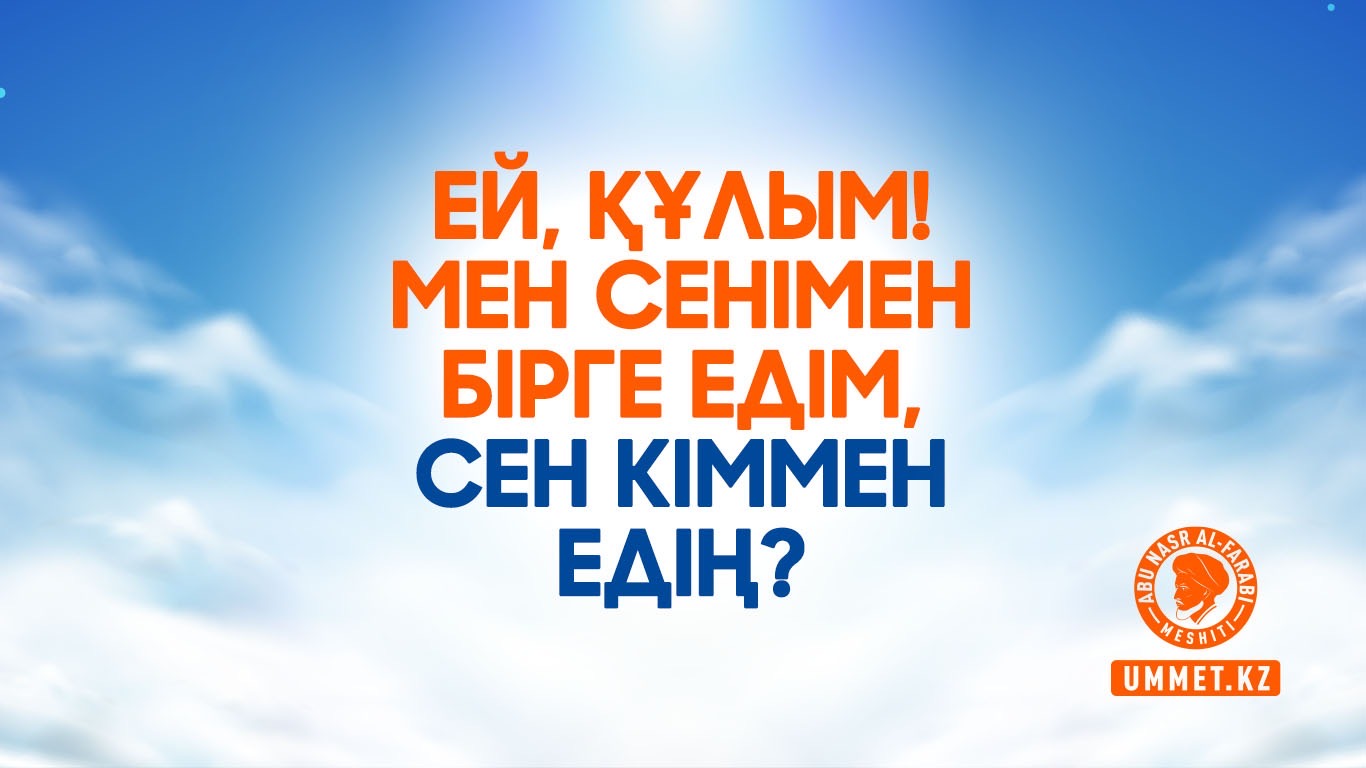 Ей, құлым! Мен сенімен бірге едім, сен кіммен едің? 