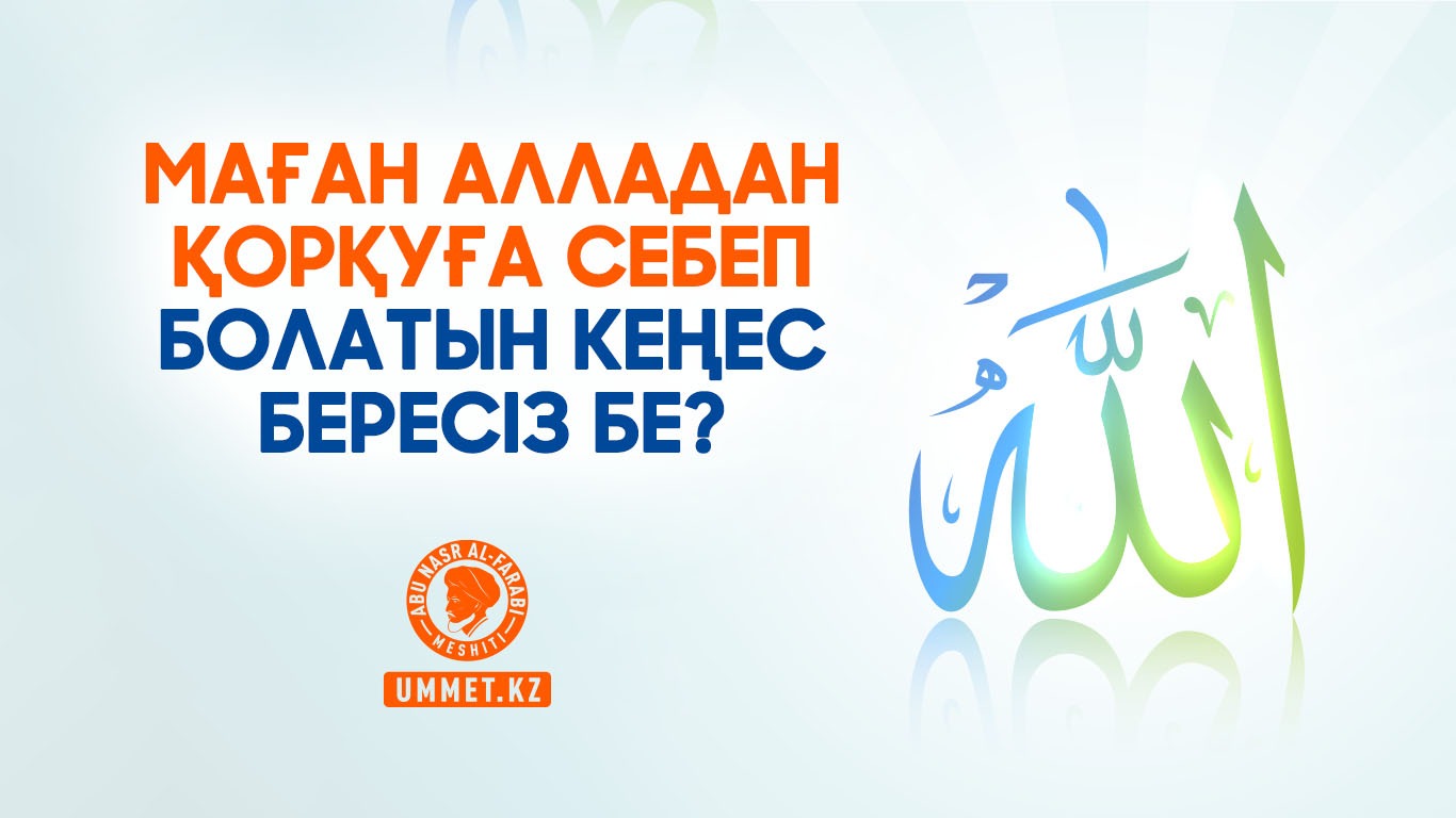 Маған Алладан қорқуға себеп болатын кеңес бересіз бе?