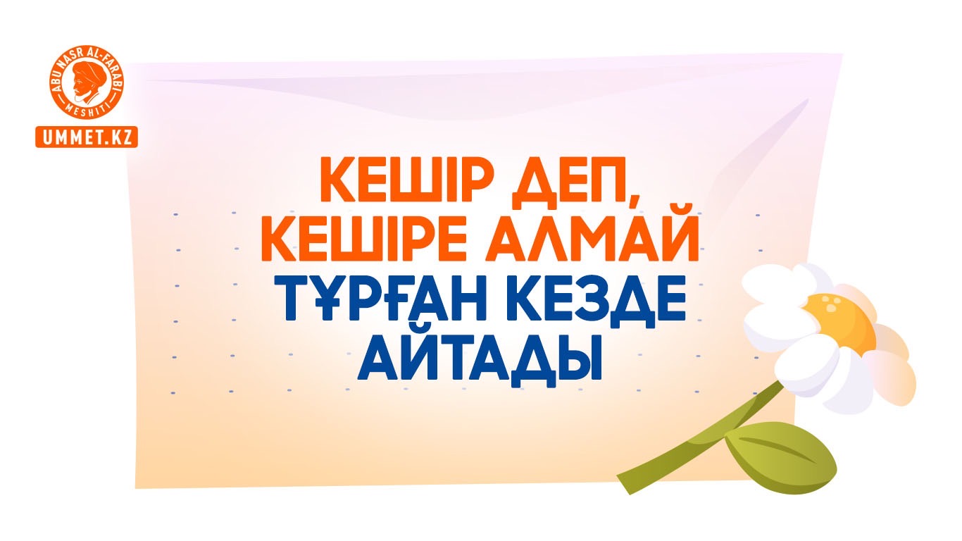 «Кешір деп, кешіре алмай тұрған кезде айтады»