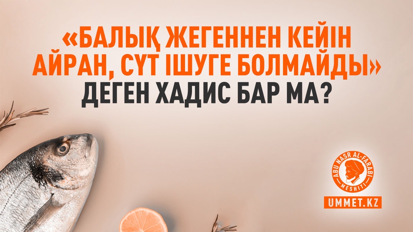 «Балық жегеннен кейін айран, сүт ішуге болмайды» деген хадис бар ма?