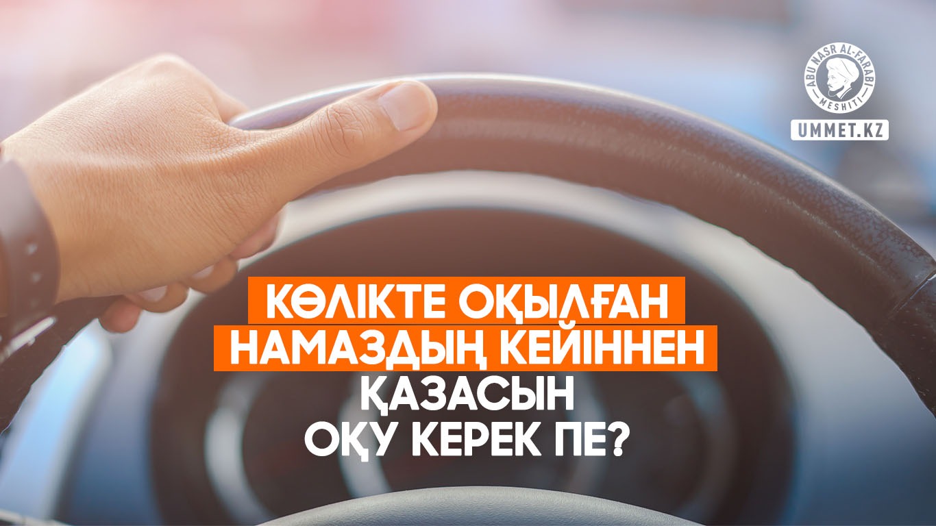 Көлікте оқылған намаздың кейіннен қазасын оқу керек пе?