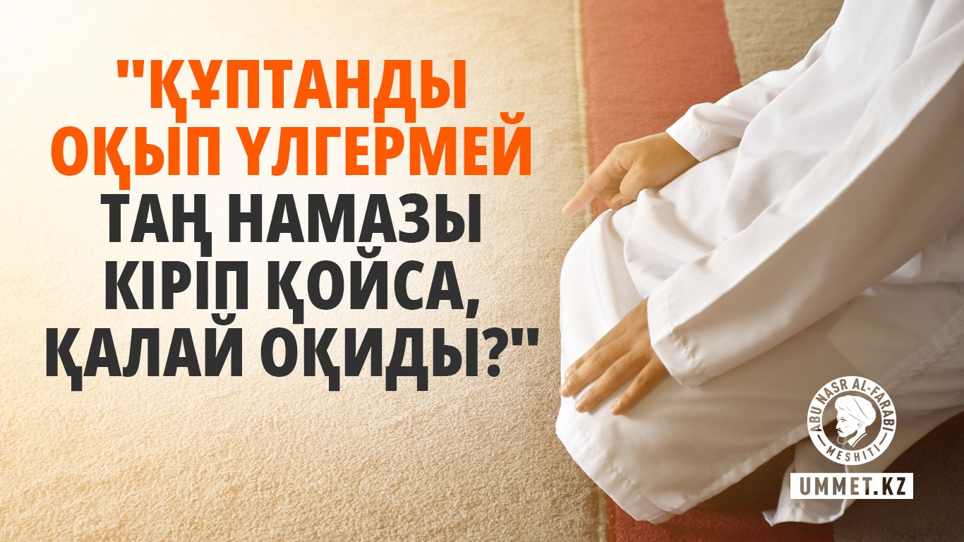 «Құптанды оқып үлгермей таң намазы кіріп қойса, қалай оқиды?»