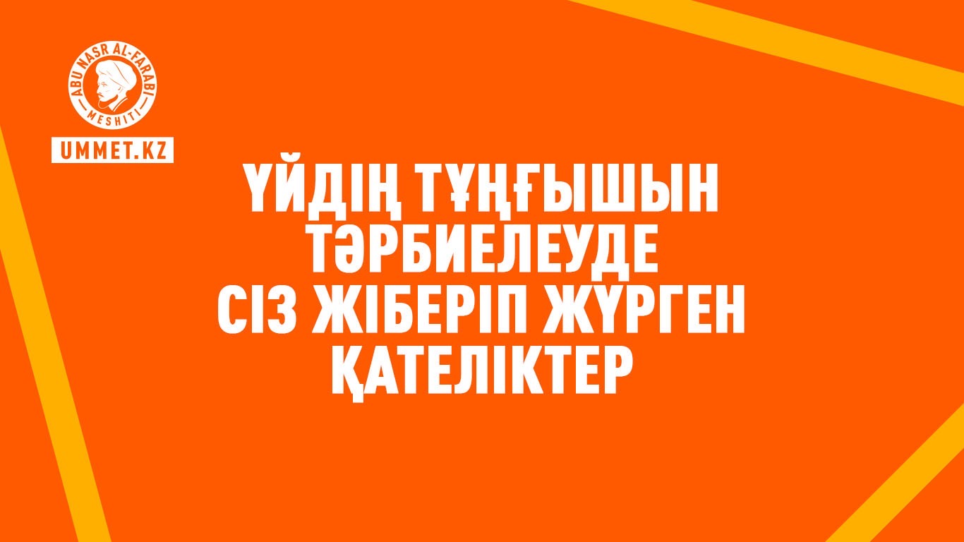 Үйдің тұңғышын тәрбиелеуде сіз жіберіп жүрген қателіктер