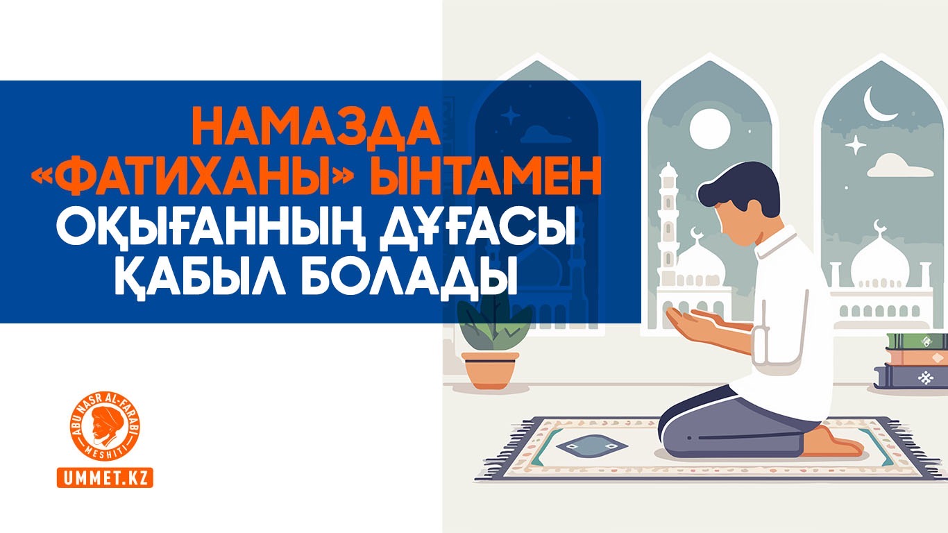 Намазда «Фатиханы» ынтамен оқығанның дұғасы қабыл болады