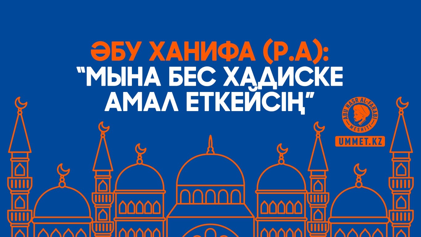 Әбу Ханифа (р.а): «Мына бес хадиске амал еткейсің»