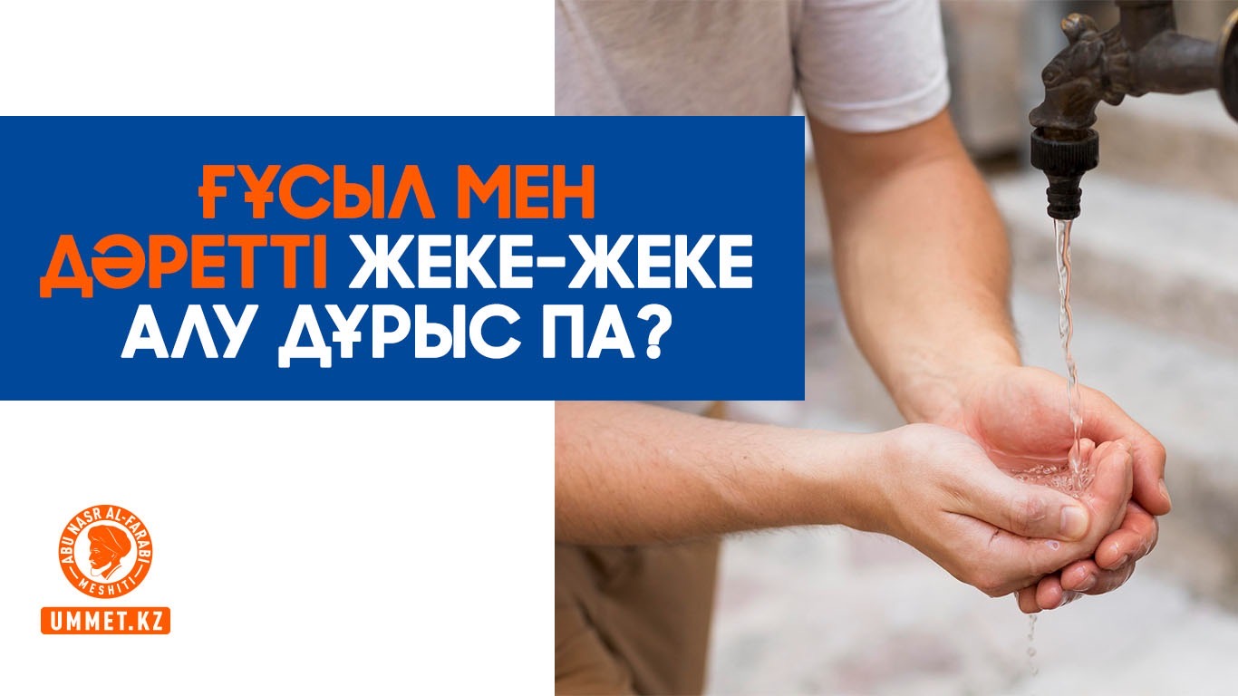 Ғұсыл мен дәретті жеке-жеке алу дұрыс па?