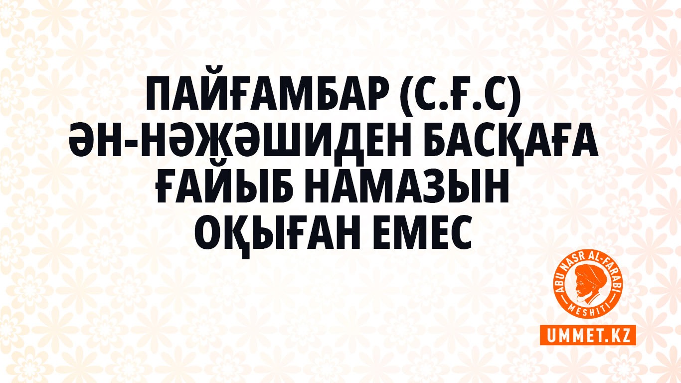 Пайғамбар (с.ғ.с) Ән-Нәжәшиден басқаға ғайыб намазын оқыған емес