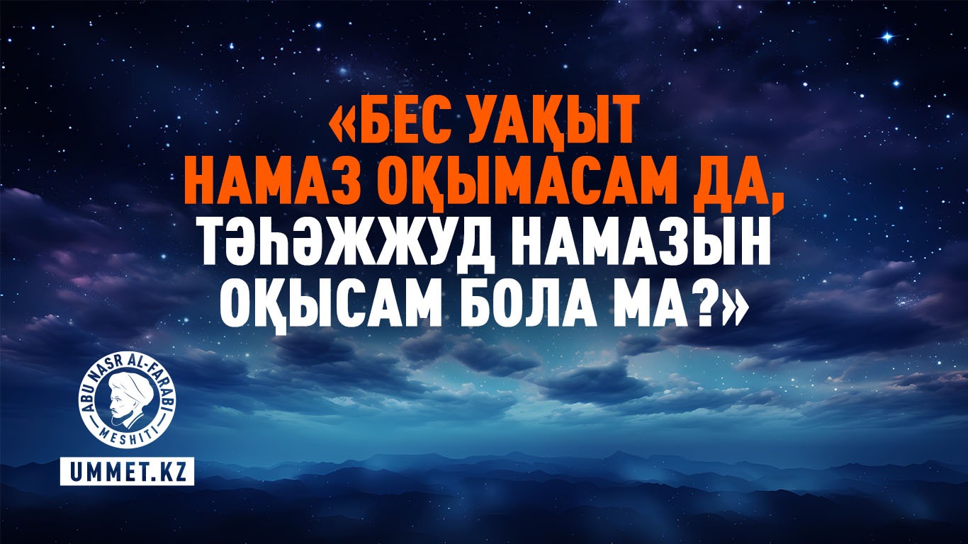 «Бес уақыт намаз оқымасам да, тәһәжжуд намазын оқысам бола ма?»