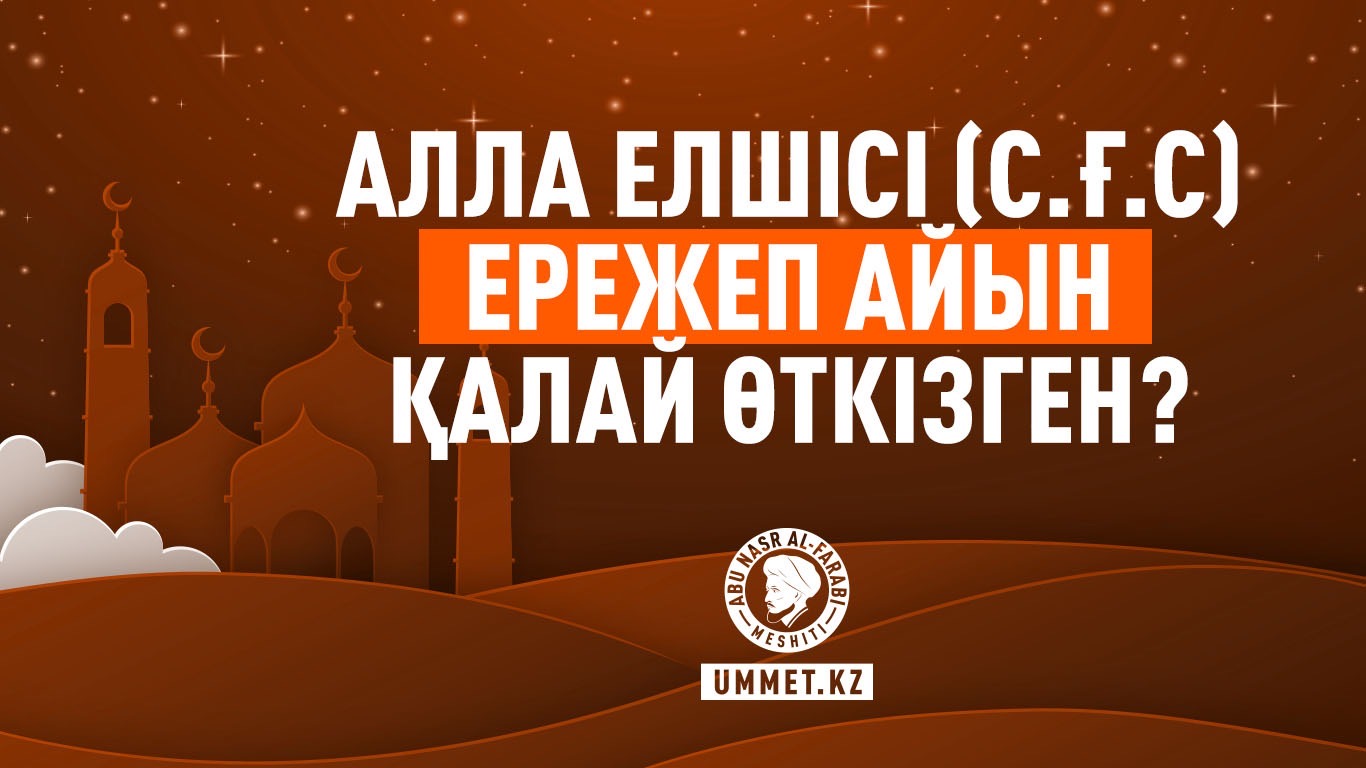 Алла Елшісі  (с.ғ.с) Ережеп айын қалай өткізген? 