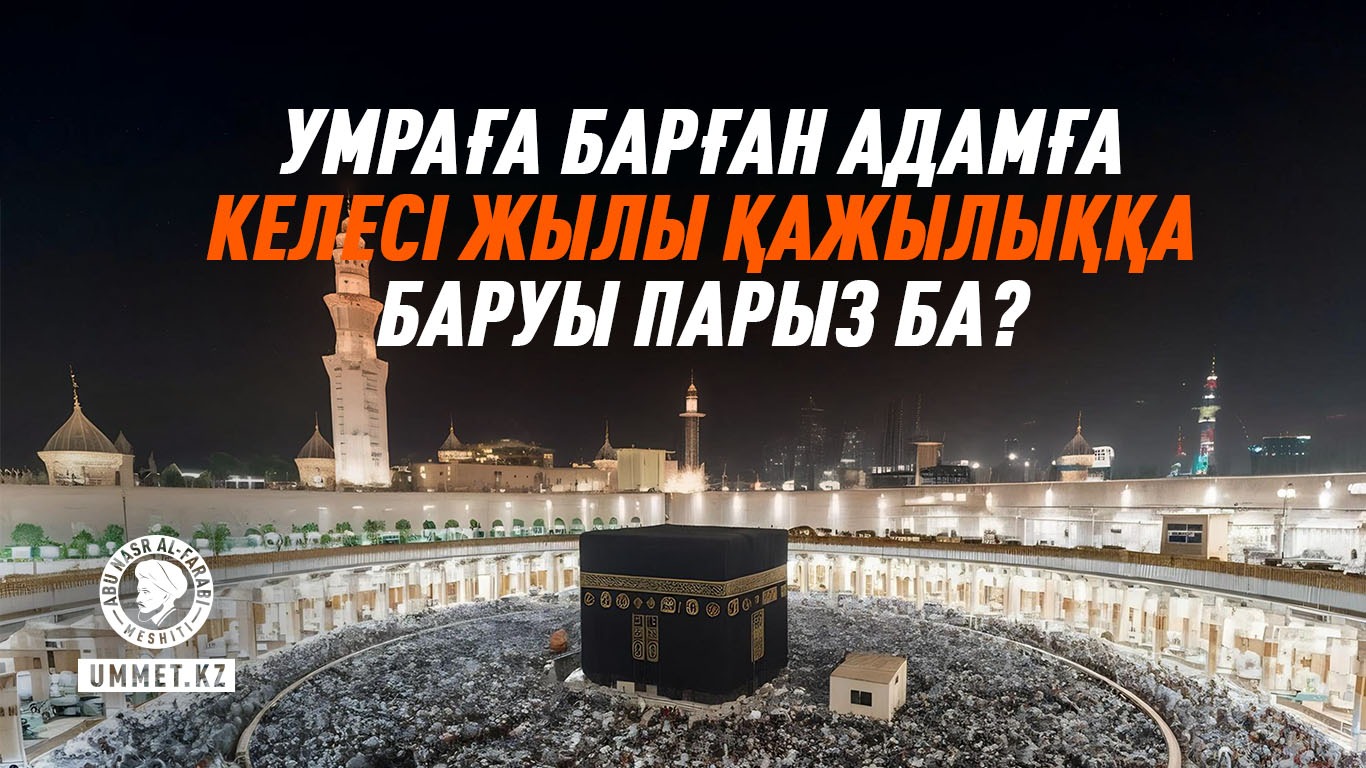 Умраға барған адамға келесі жылы қажылыққа баруы парыз ба?