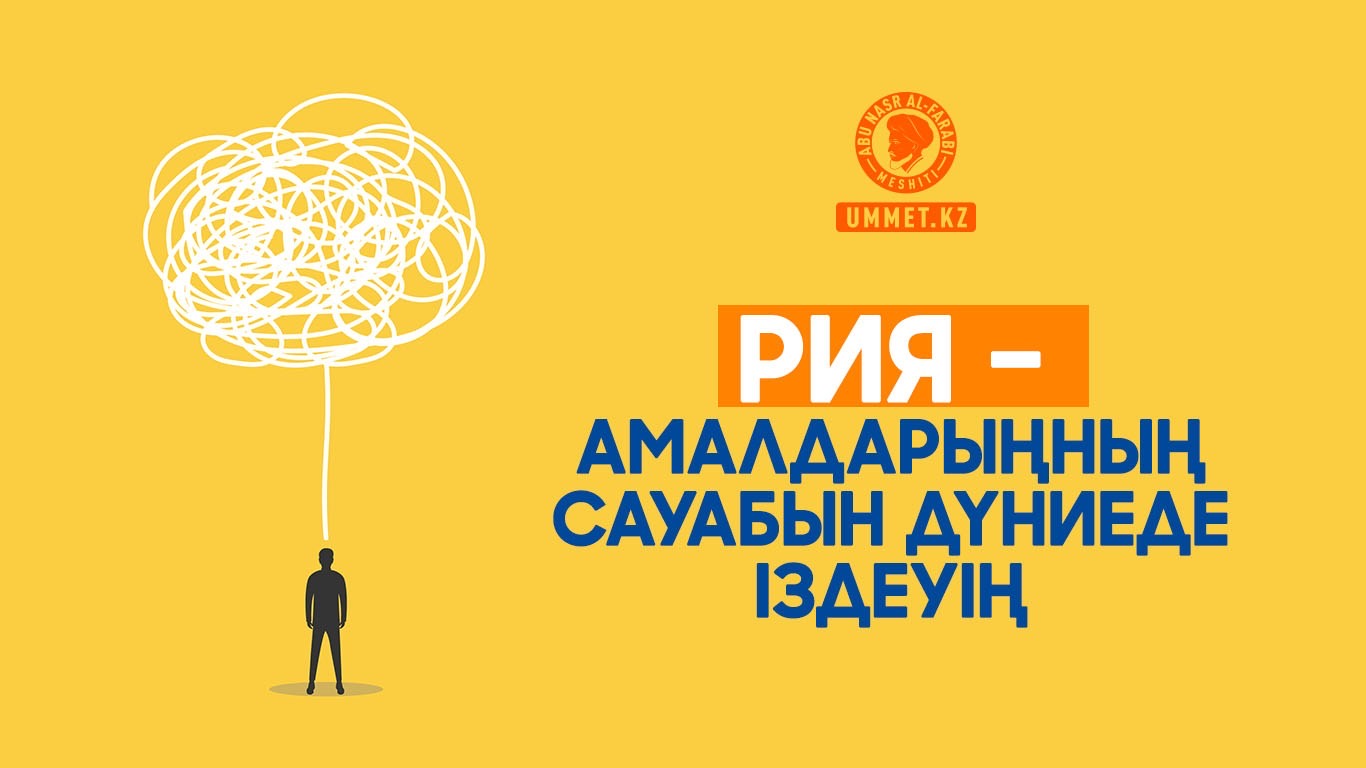 Рия – амалдарыңның сауабын дүниеде іздеуің