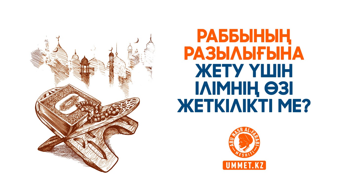 Раббының разылығына жету үшін ілімнің өзі жеткілікті ме?