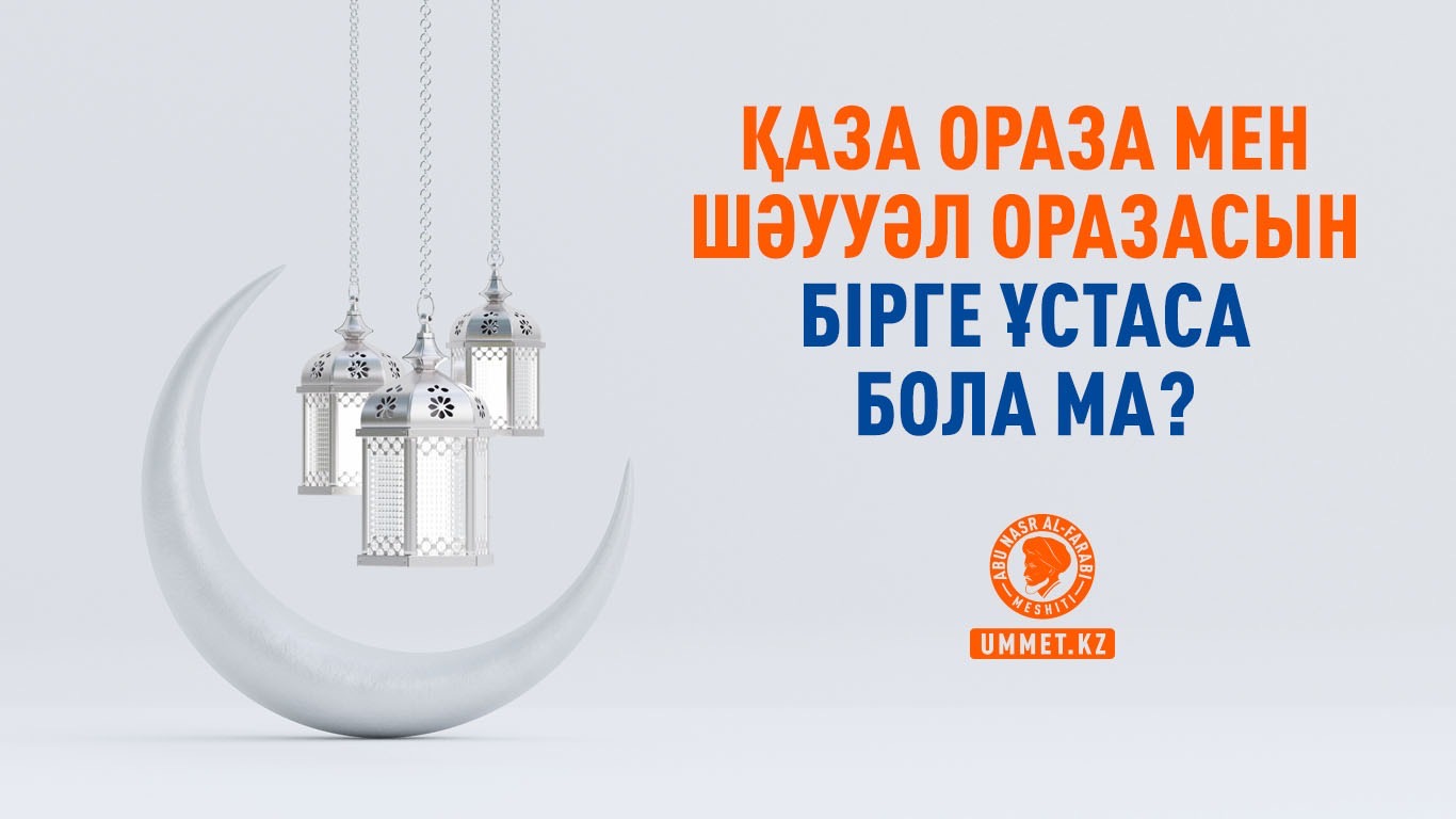 Қаза ораза мен Шәууәл оразасын бірге ұстаса бола ма?