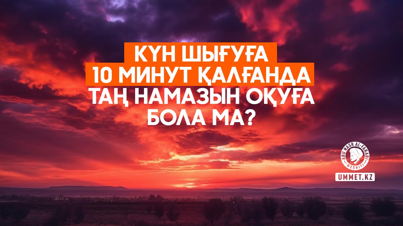 Күн шығуға 10 минут қалғанда таң намазын оқуға бола ма?