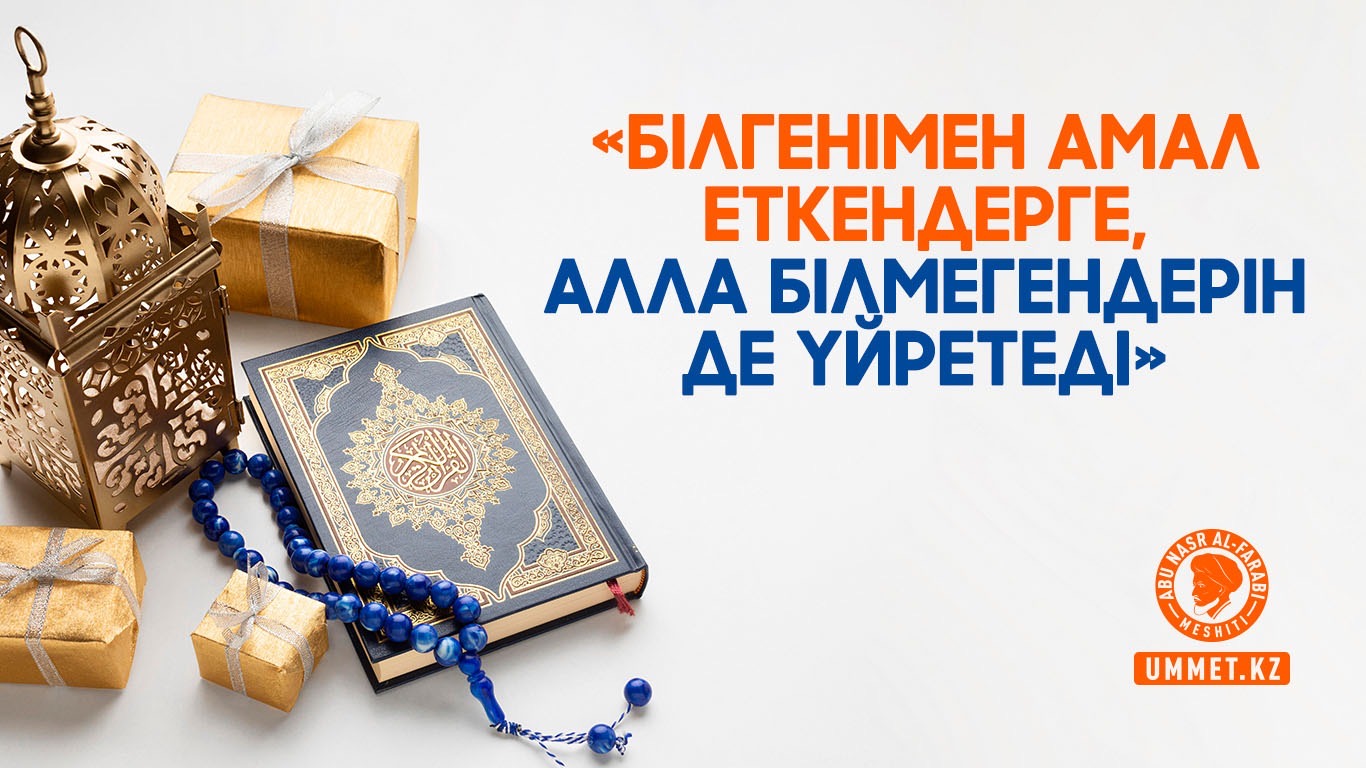  «Білгенімен амал еткендерге, Алла білмегендерін де үйретеді»