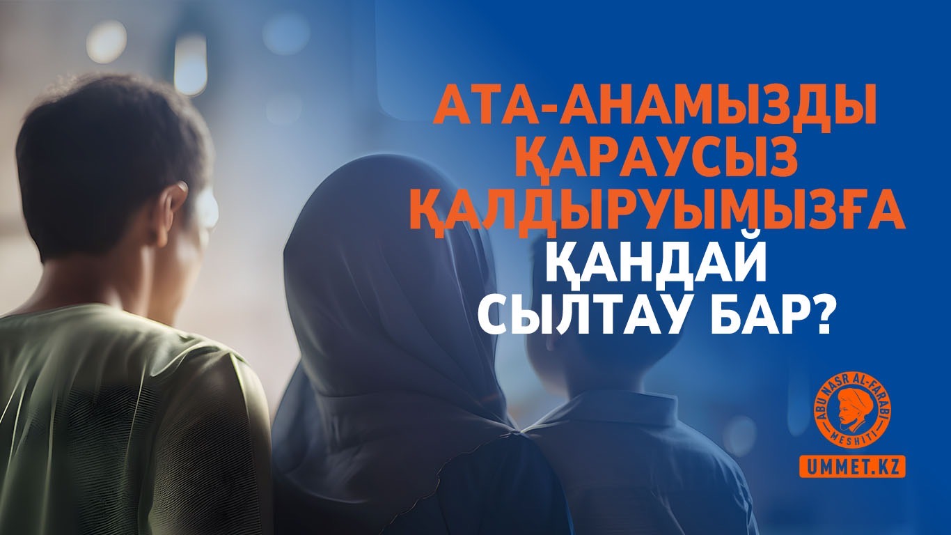 Ата-анамызды қараусыз қалдыруымызға қандай сылтау бар?