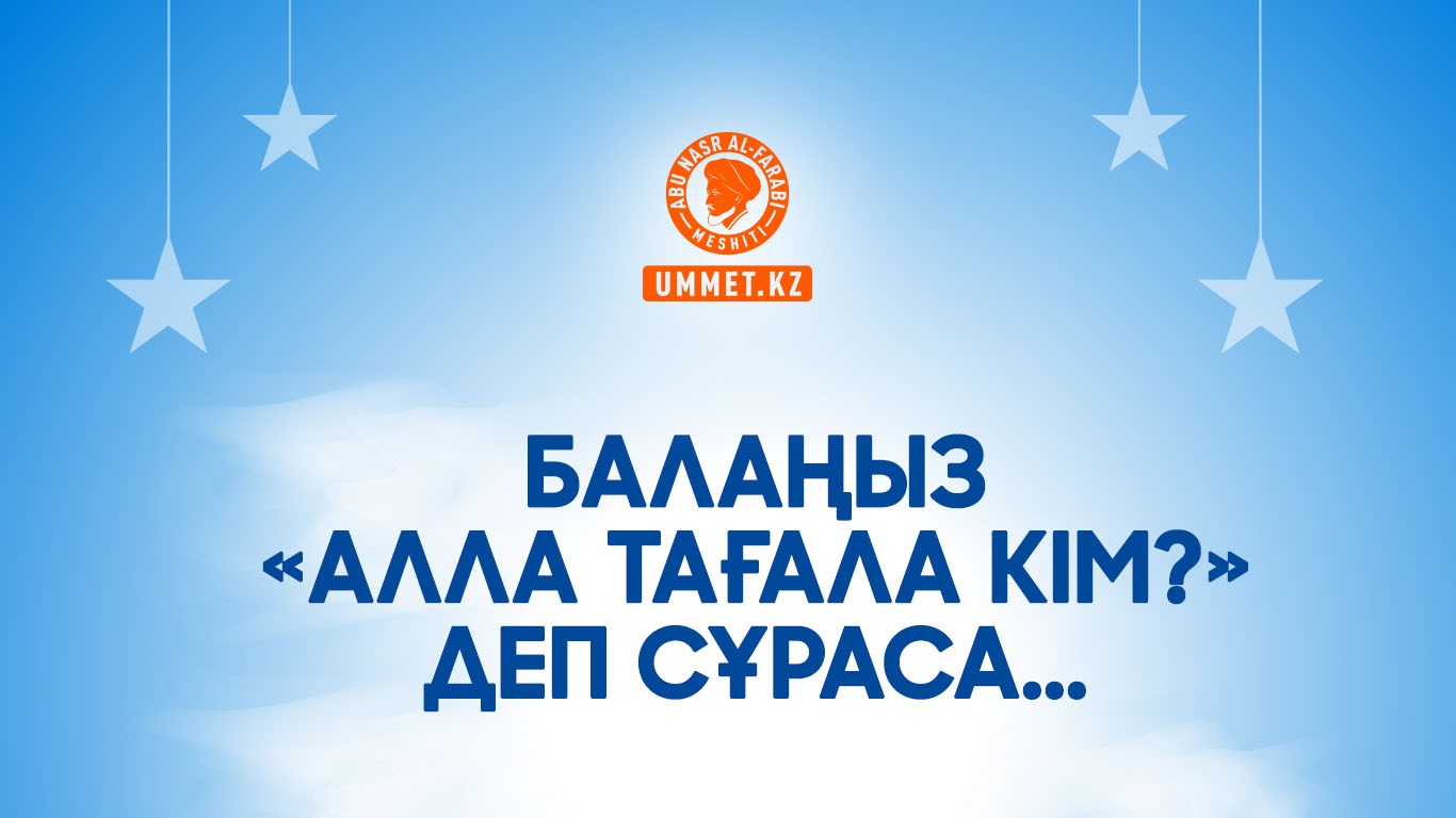 Балаңыз «Алла Тағала кім?» деп сұраса...