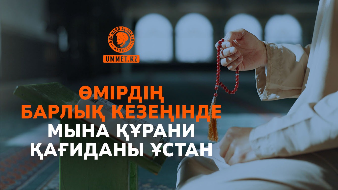 Өмірдің барлық кезеңінде мына Құрани қағиданы ұстан