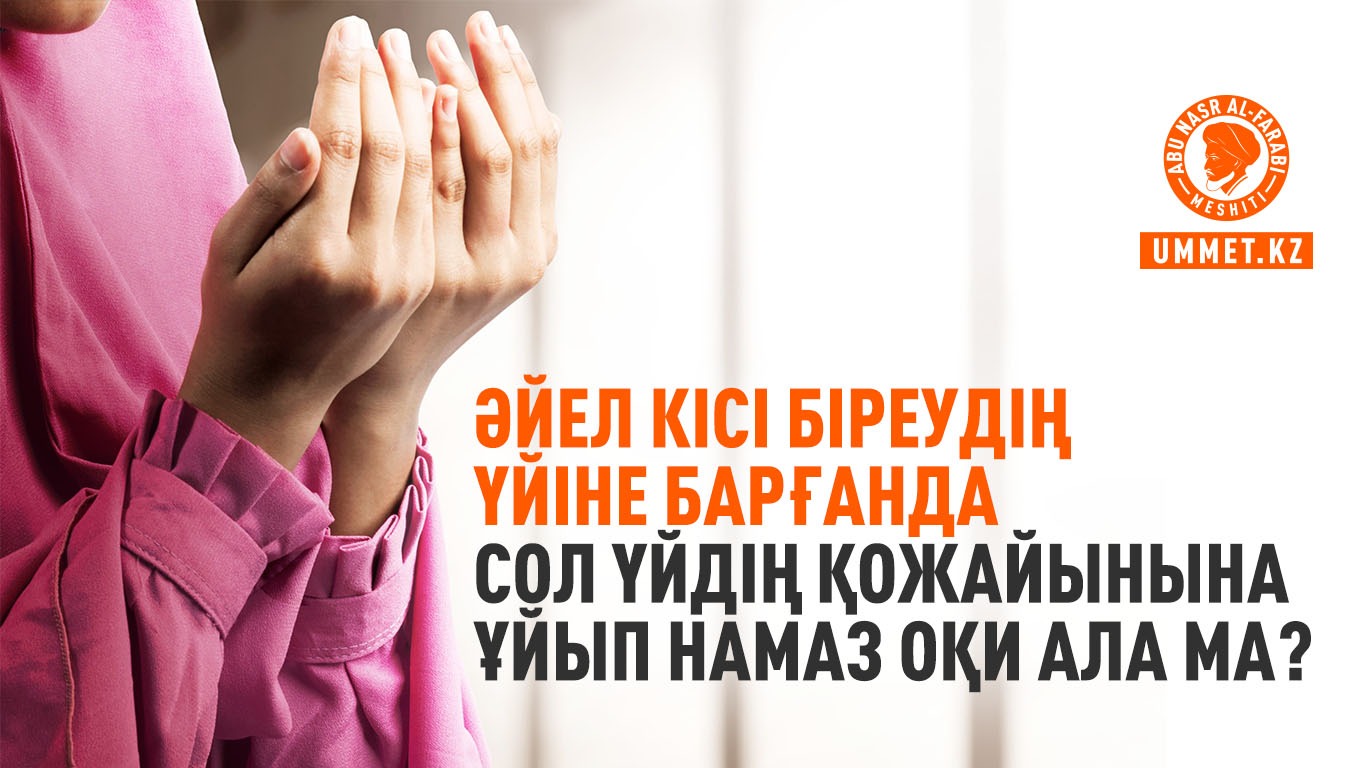 Әйел кісі біреудің үйіне барғанда сол үйдің қожайынына ұйып намаз оқи ала ма?