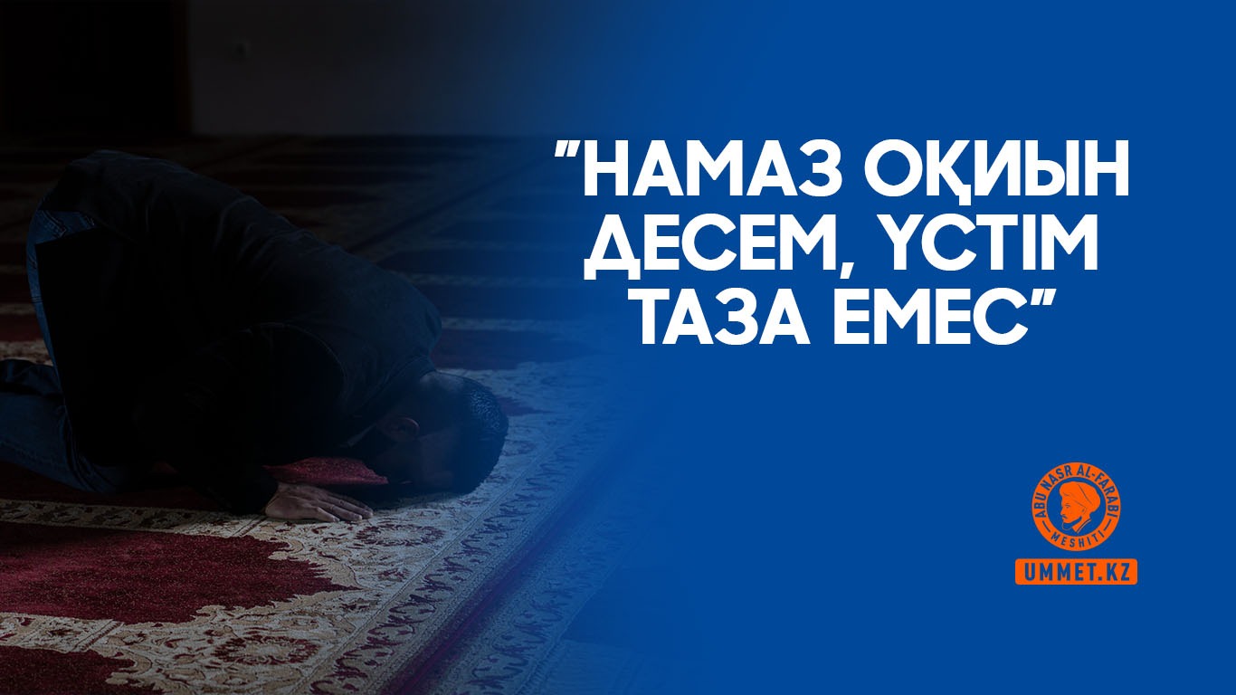«Намаз оқиын десем, үстім таза емес»