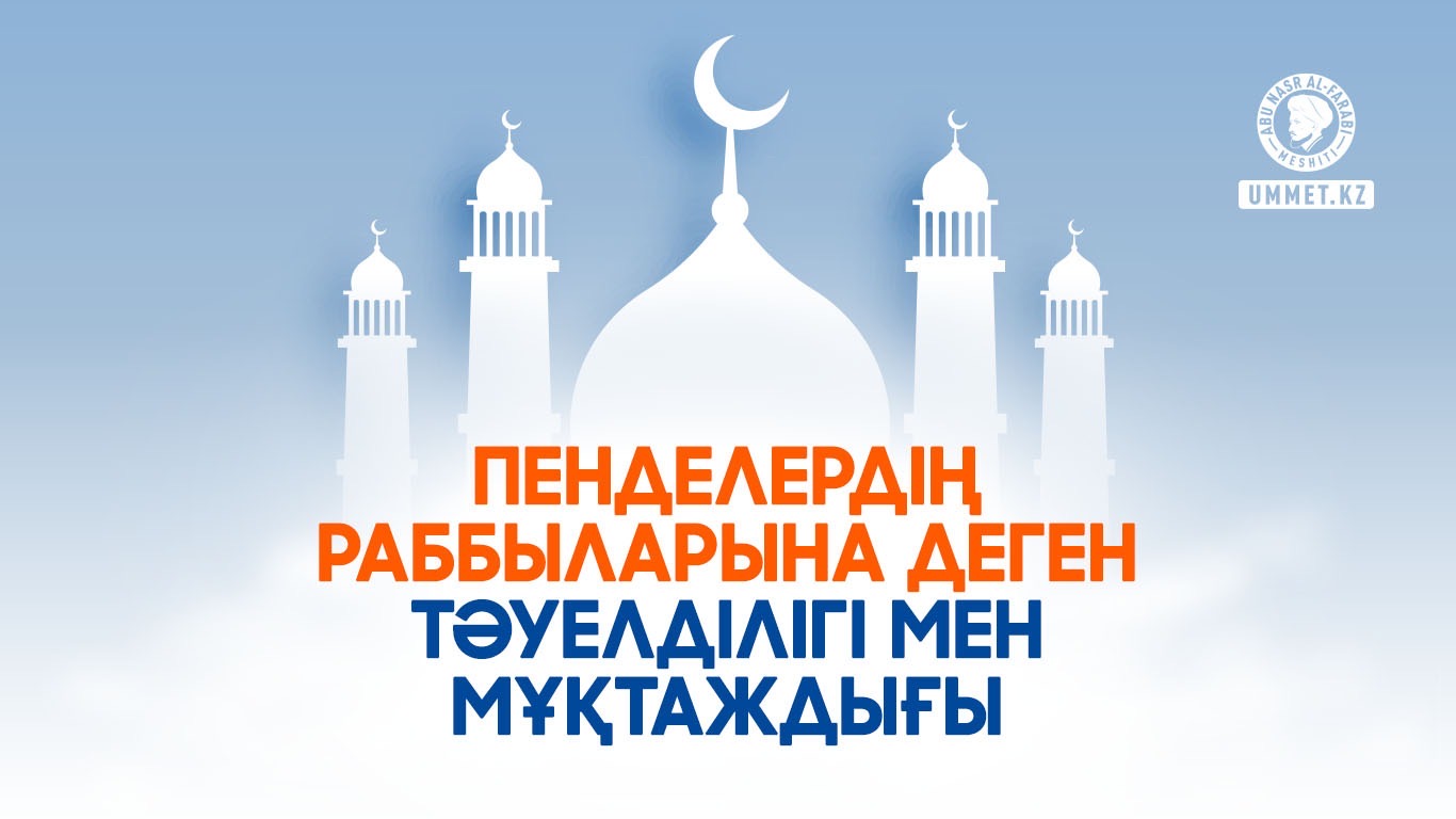 Пенделердің Раббыларына деген тәуелділігі мен мұқтаждығы
