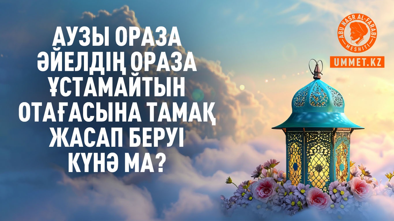 Аузы ораза әйелдің ораза ұстамайтын отағасына тамақ жасап беруі күнә ма?