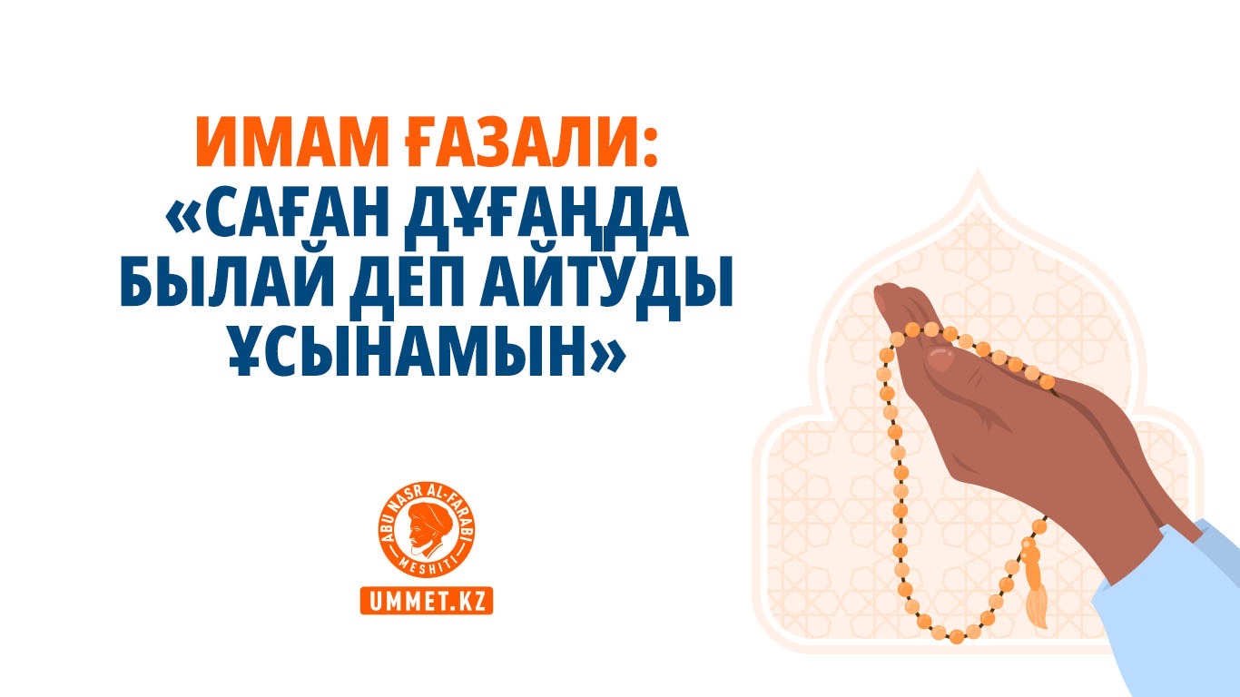 Имам Ғазали: «Саған дұғаңда былай деп айтуды ұсынамын»