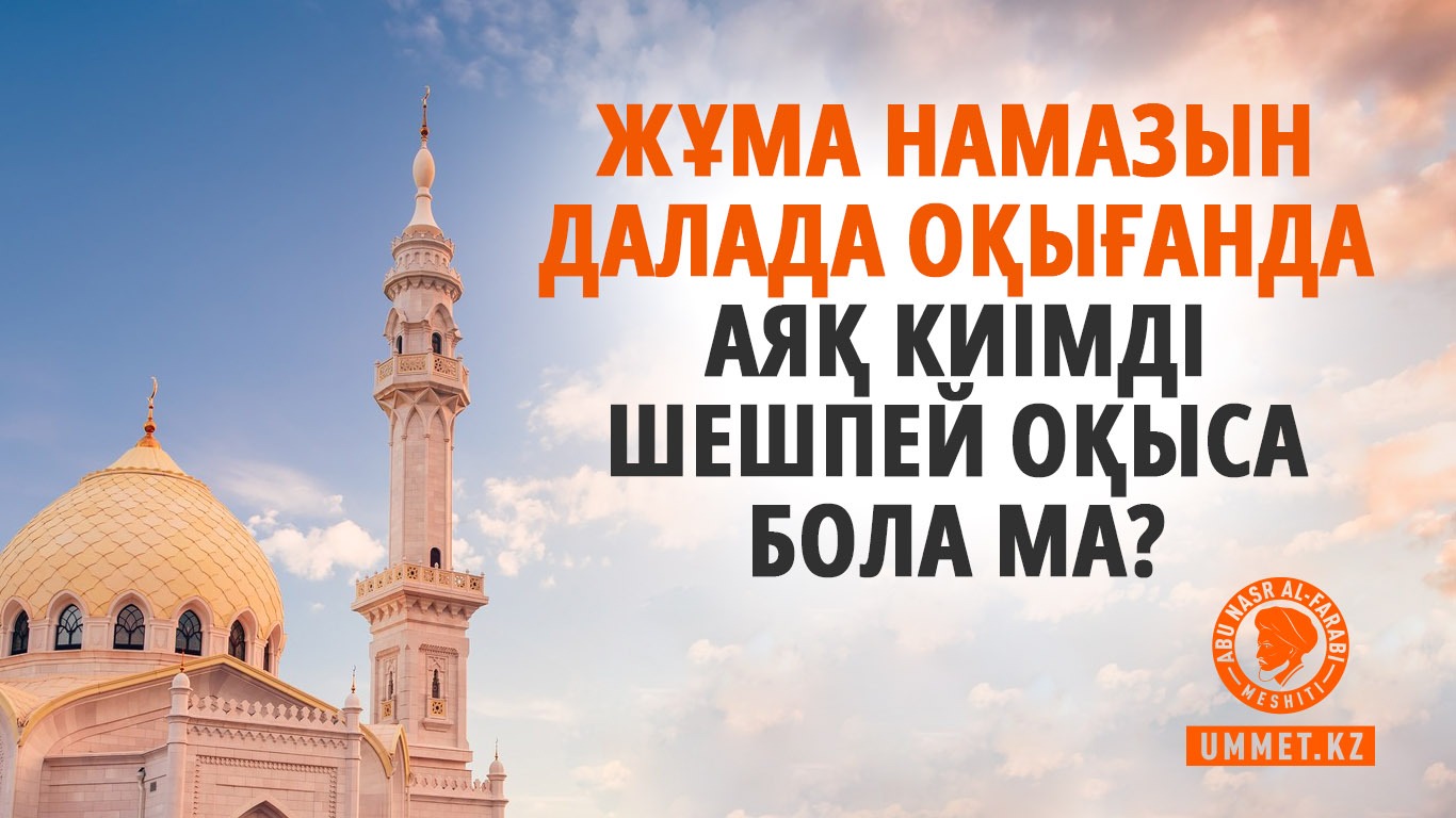 Жұма намазын далада оқығанда аяқ киімді шешпей оқыса бола ма?