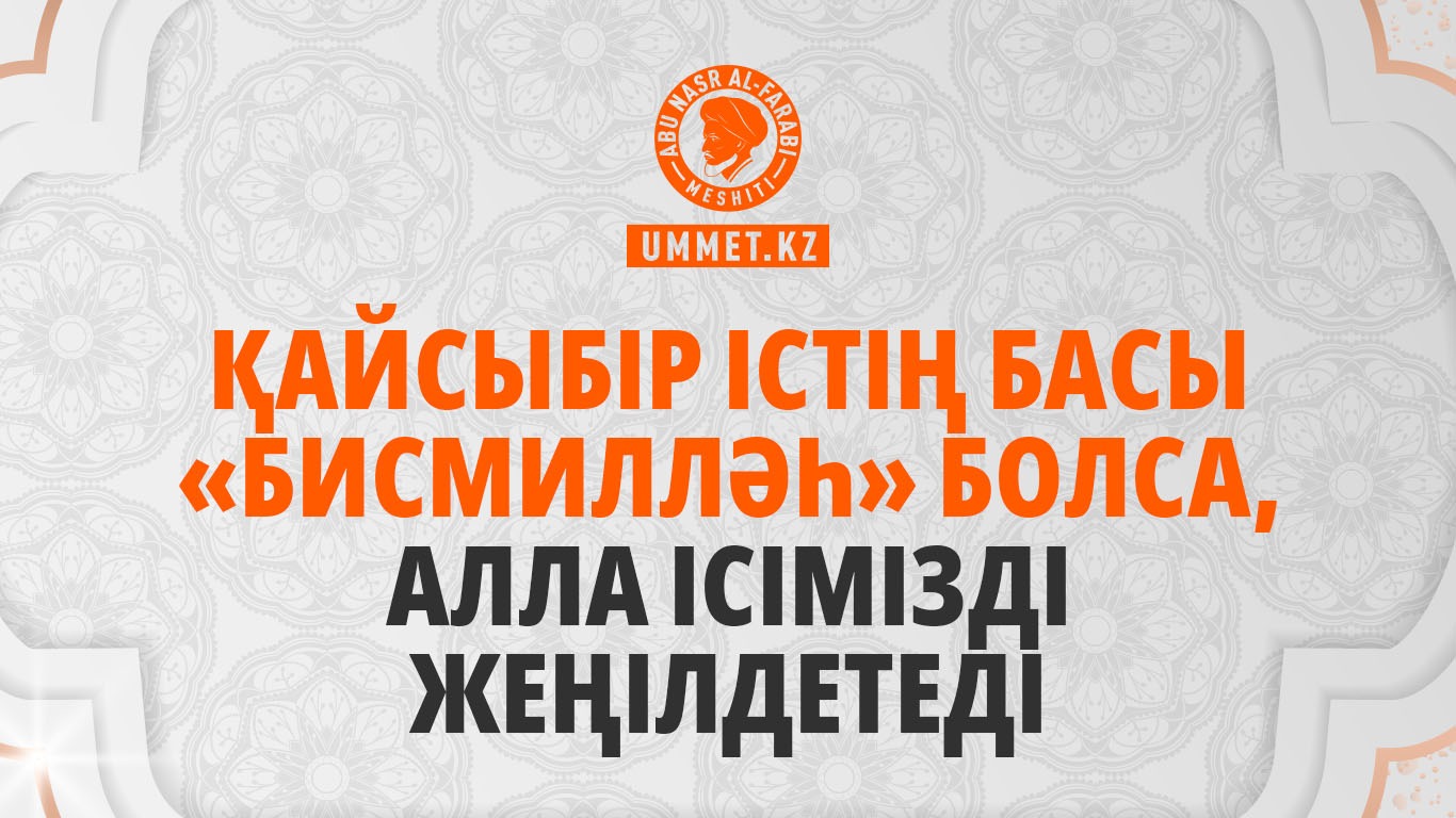 Қайсыбір істің басы «бисмилләһ» болса, Алла ісімізді жеңілдетеді