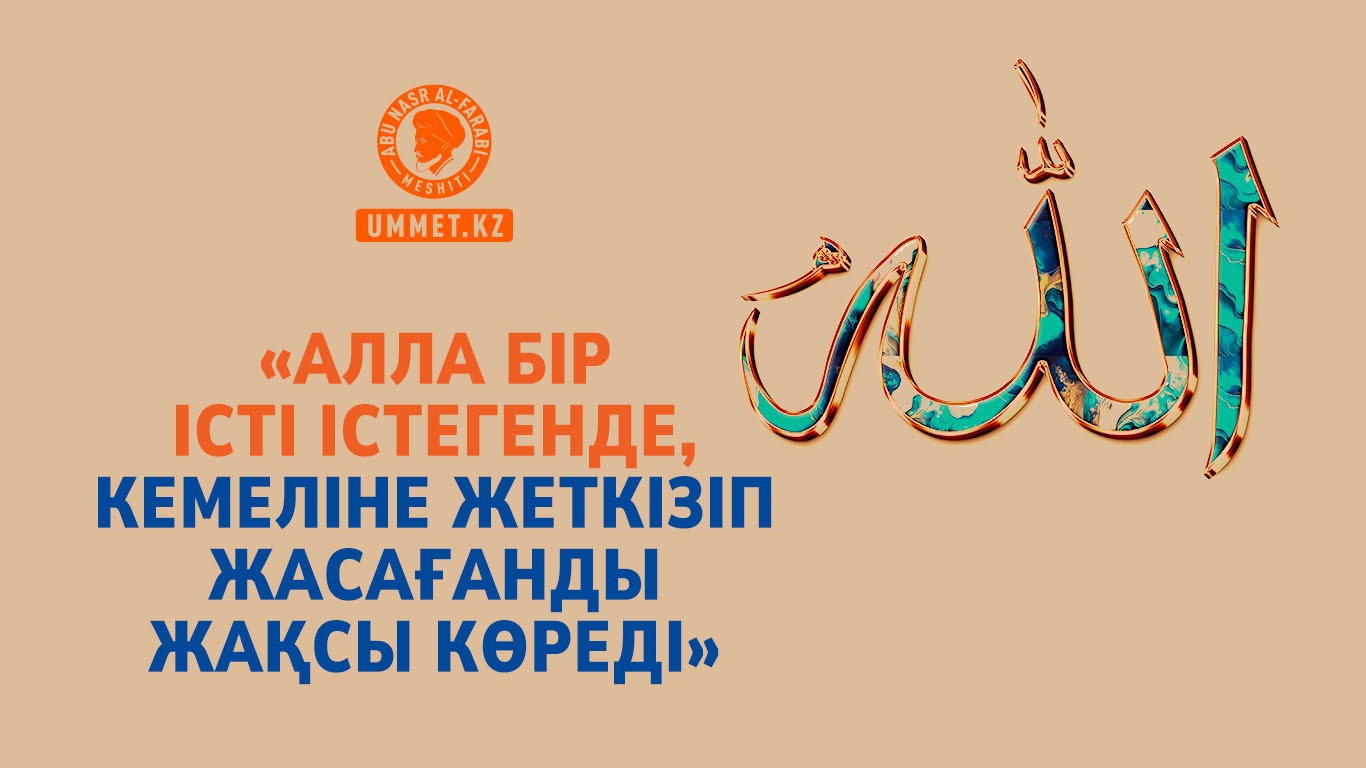 «Алла бір істі істегенде, кемеліне жеткізіп жасағанды жақсы көреді»