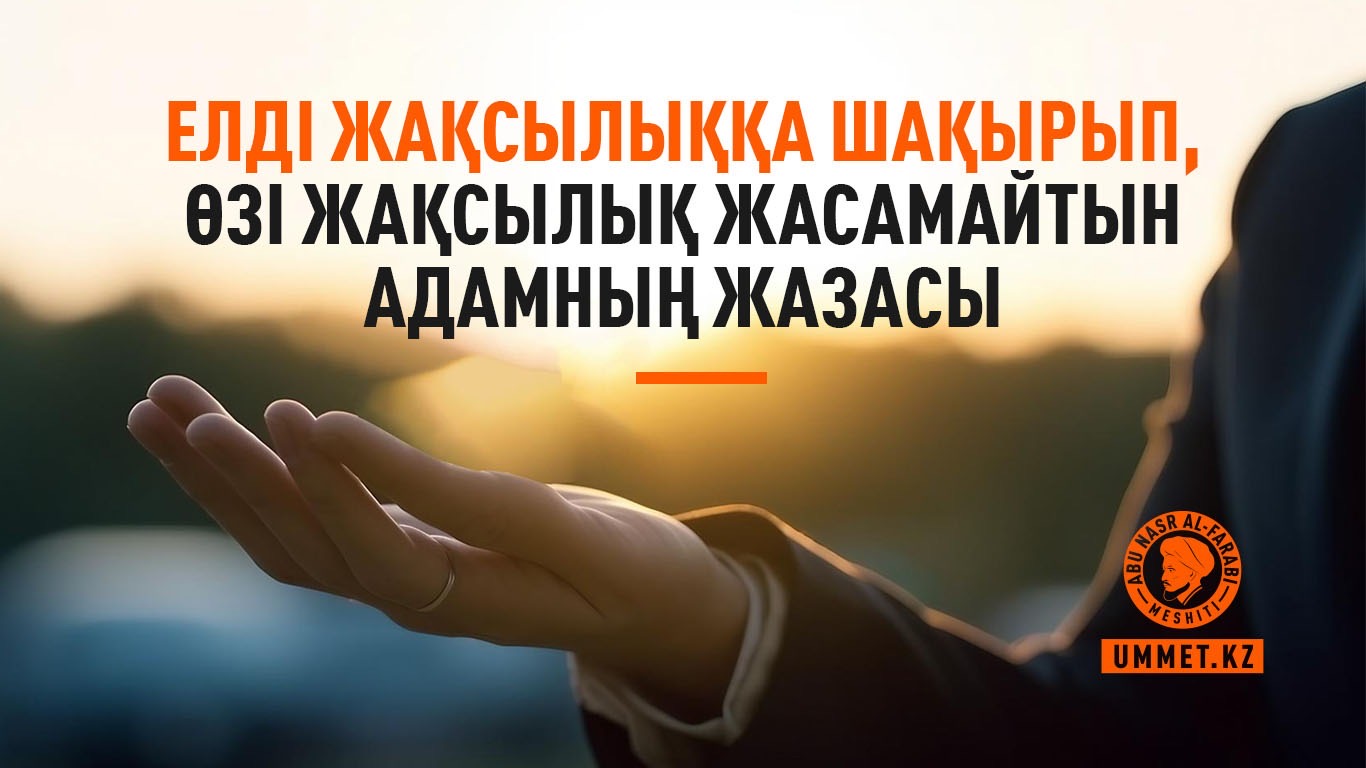 Елді жақсылыққа шақырып, өзі жақсылық жасамайтын адамның жазасы