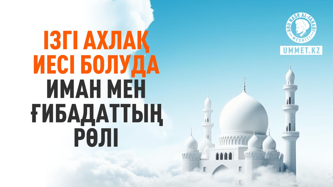 Ізгі ахлақ иесі болуда иман мен ғибадаттың рөлі