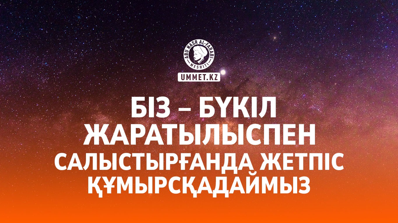Біз – бүкіл жаратылыспен салыстырғанда жетпіс құмырсқадаймыз