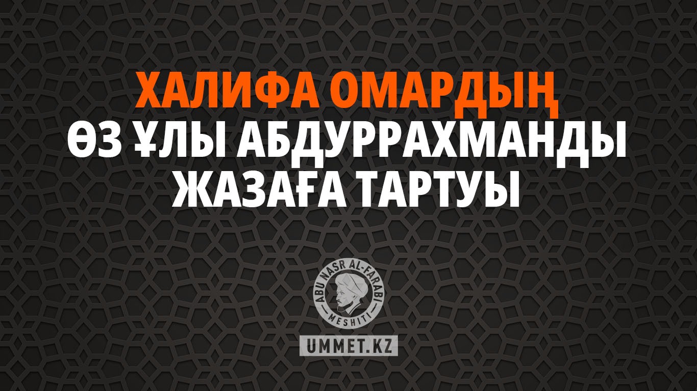 Халифа Омардың өз ұлы Абдуррахманды жазаға тартуы