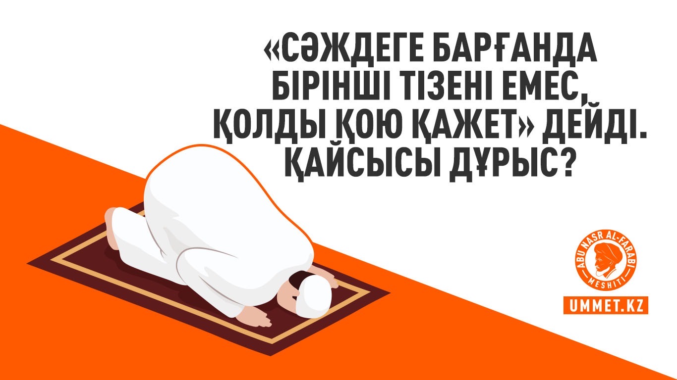 «Сәждеге барғанда бірінші тізені емес, қолды қою қажет» дейді. Қайсысы дұрыс?