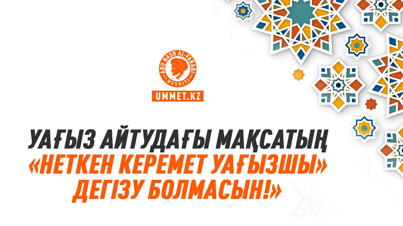 «Уағыз айтудағы мақсатың «неткен керемет уағызшы» дегізу болмасын!»