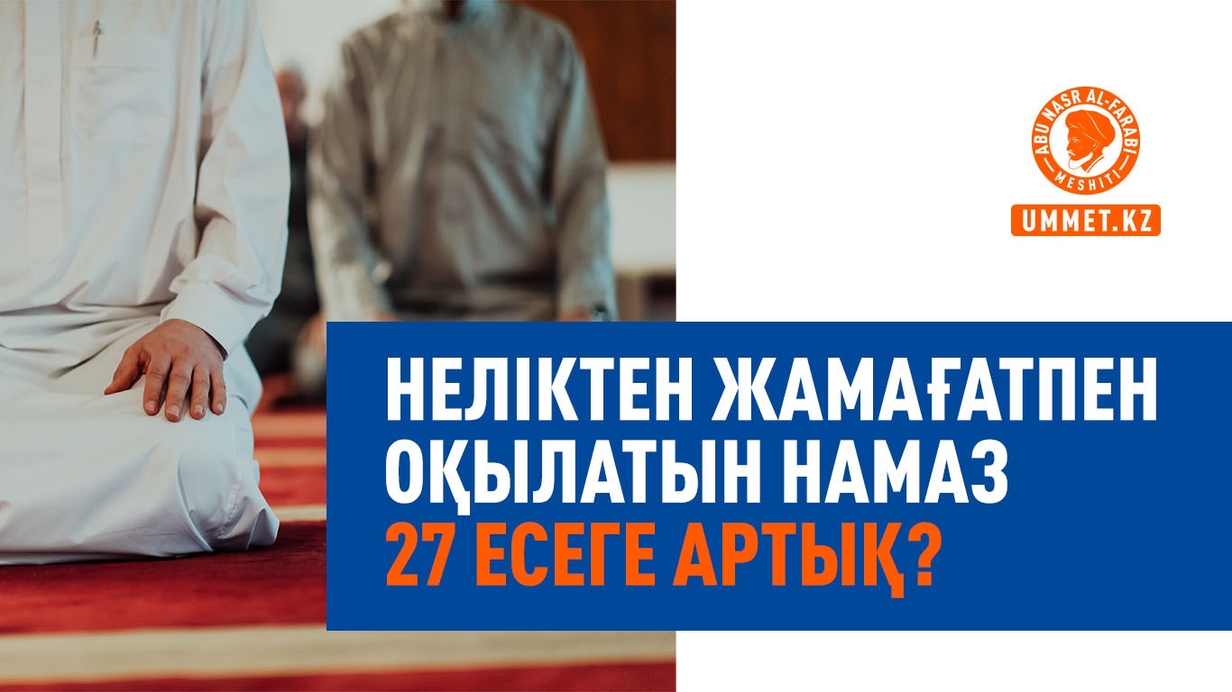 Неліктен жамағатпен оқылатын намаз 27 есеге артық?
