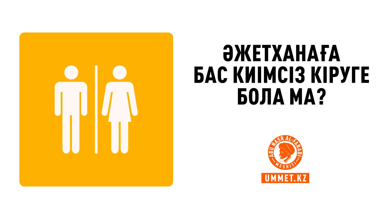 Әжетханаға бас киімсіз кіруге бола ма?