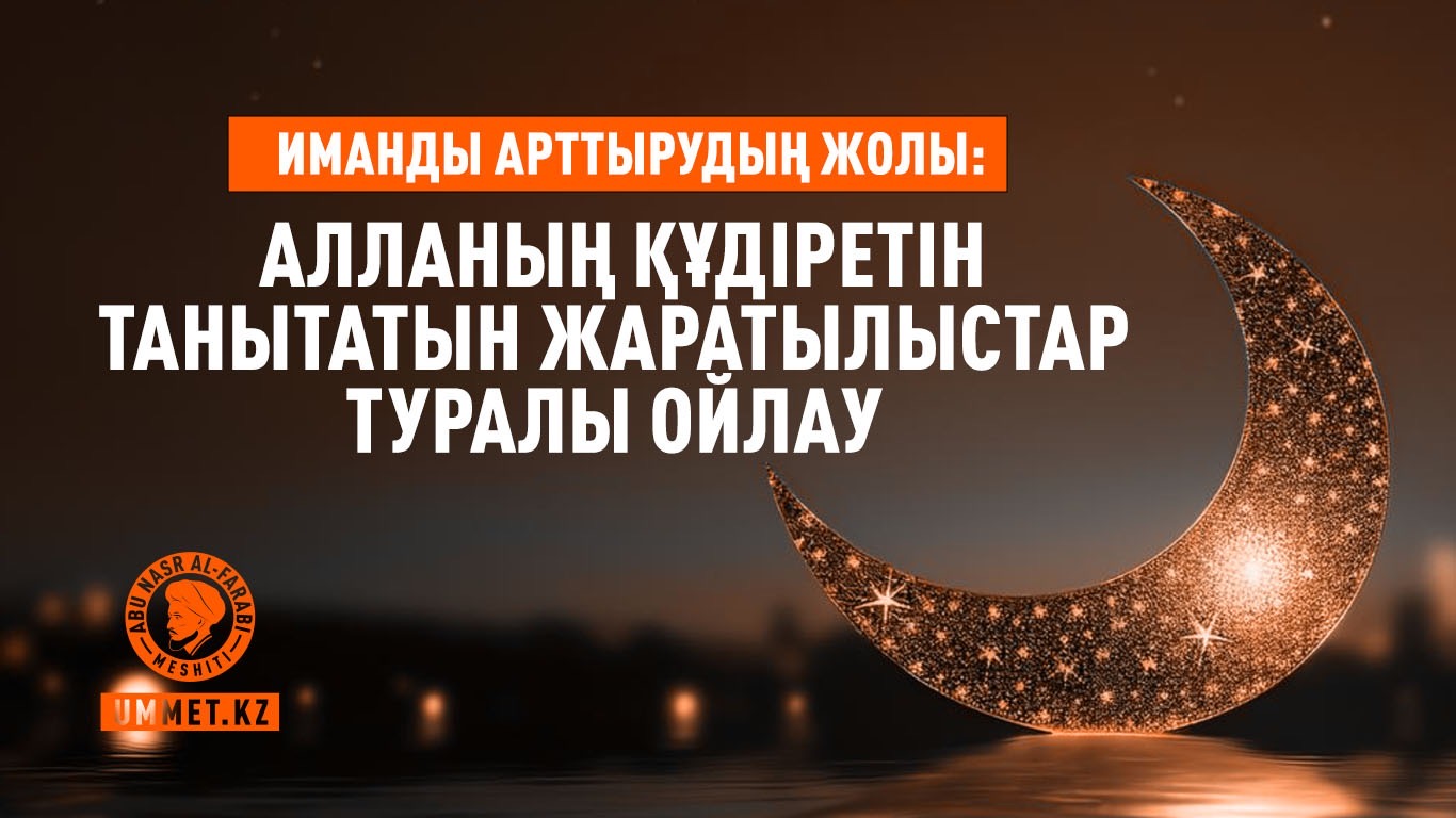 Иманды арттырудың жолы: Алланың құдіретін танытатын жаратылыстар туралы ойлау