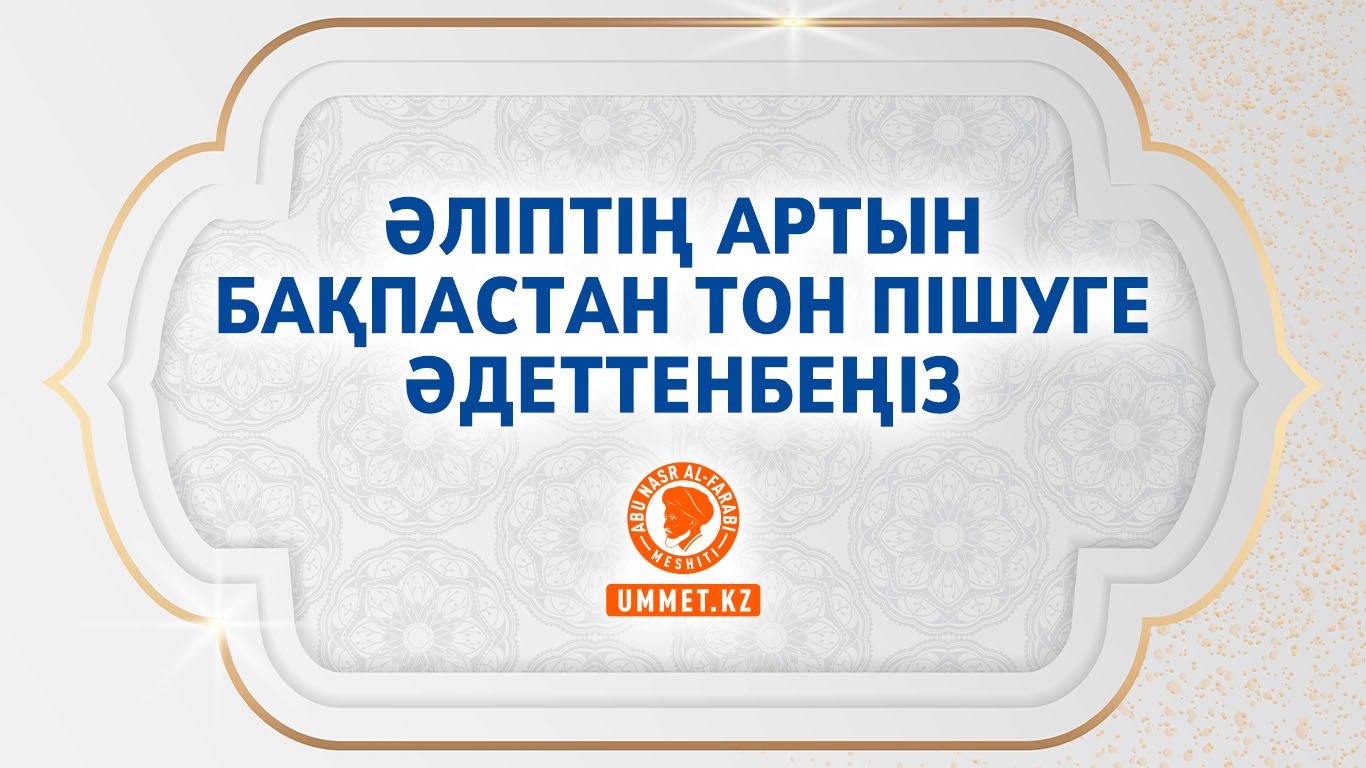 Әліптің артын бақпастан тон пішуге әдеттенбеңіз
