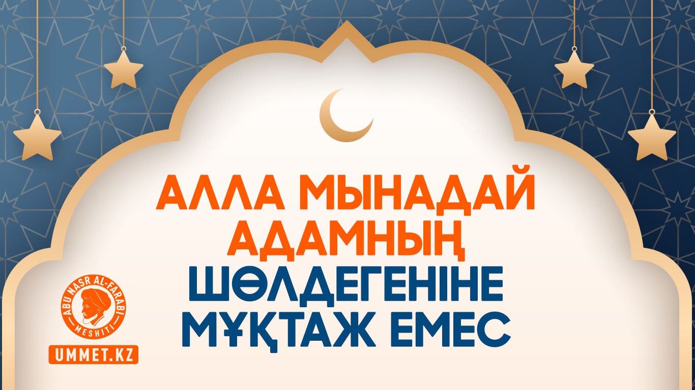 Алла мынадай адамның шөлдегеніне мұқтаж емес