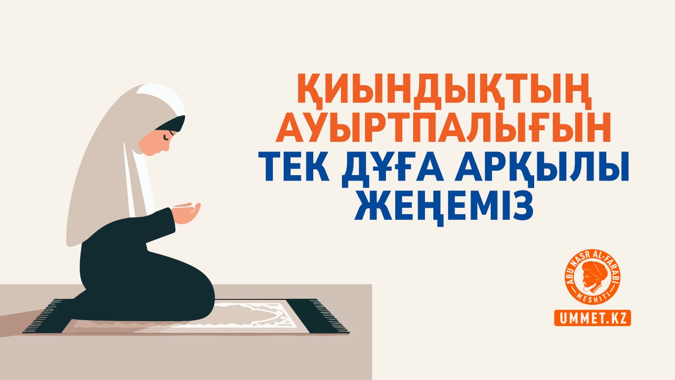 Қиындықтың ауыртпалығын тек дұға арқылы жеңеміз