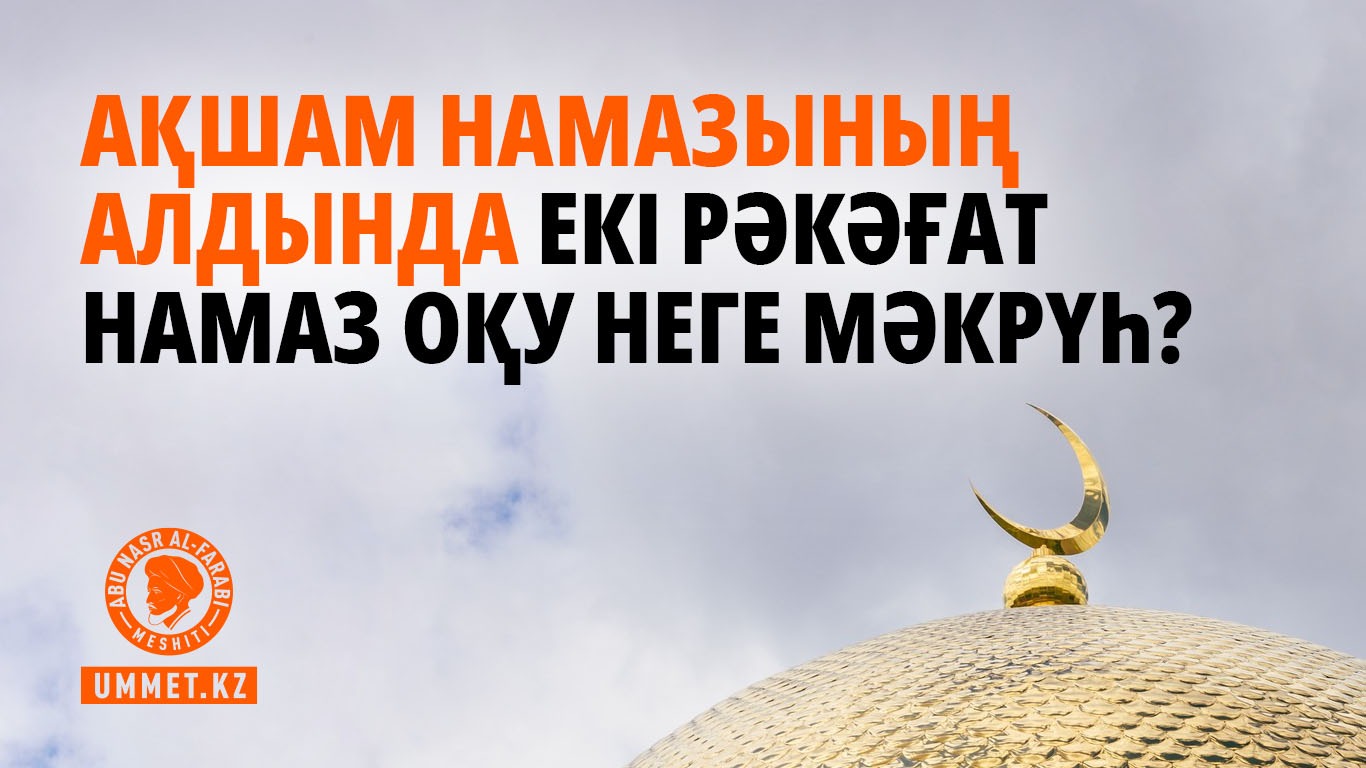 Ақшам намазының алдында екі рәкәғат намаз оқу неге мәкрүһ?