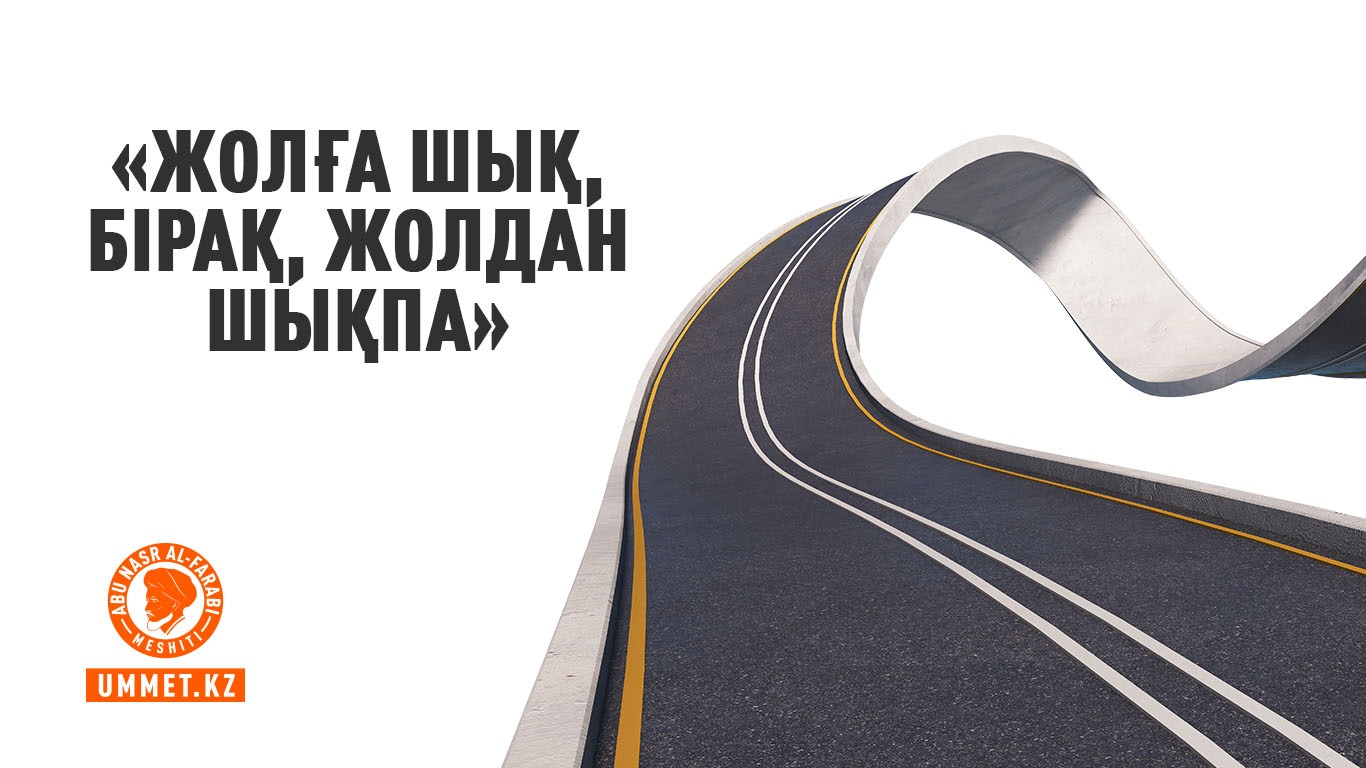 «Жолға шық, бірақ, жолдан шықпа»
