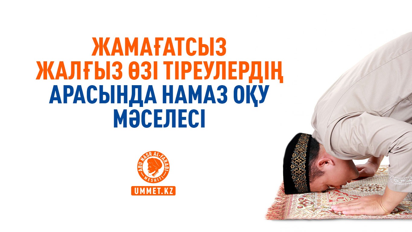 Жамағатсыз жалғыз өзі тіреулердің арасында намаз оқу мәселесі