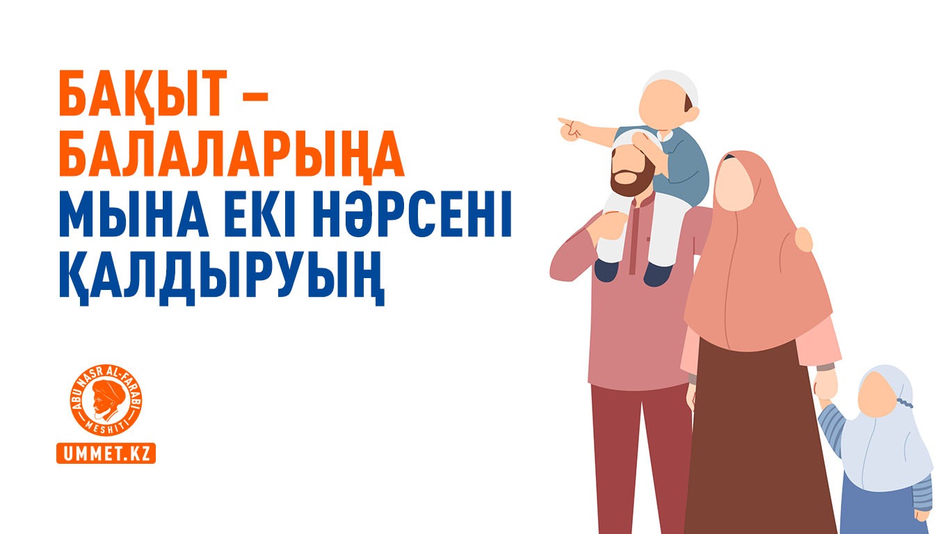 Бақыт – балаларыңа мына екі нәрсені қалдыруың