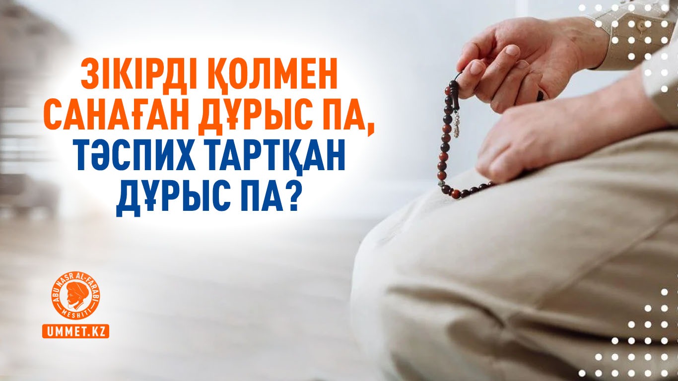 Зікірді қолмен санаған дұрыс па, тәспих тартқан дұрыс па?