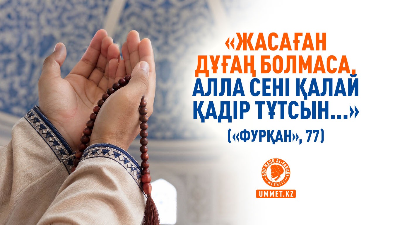 «Жасаған дұғаң болмаса, Алла сені қалай қадір тұтсын...» («Фурқан», 77)